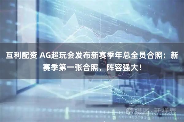 互利配资 AG超玩会发布新赛季年总全员合照：新赛季第一张合照，阵容强大！