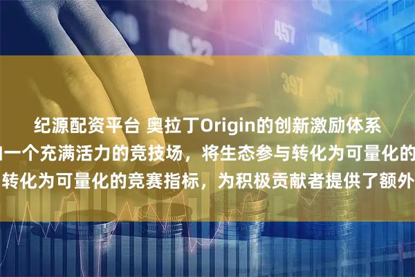 纪源配资平台 奥拉丁Origin的创新激励体系中，DAO池奖励机制犹如一个充满活力的竞技场，将生态参与转化为可量化的竞赛指标，为积极贡献者提供了额外的价值回馈