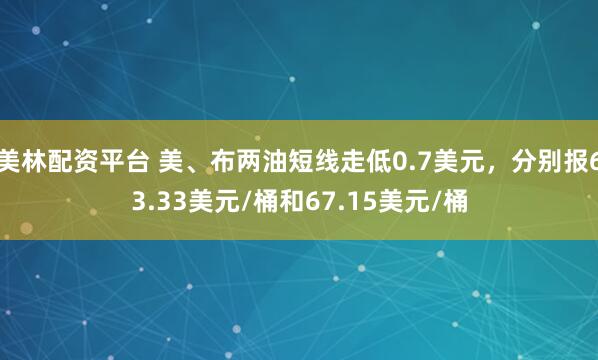美林配资平台 美、布两油短线走低0.7美元，分别报63.33美元/桶和67.15美元/桶