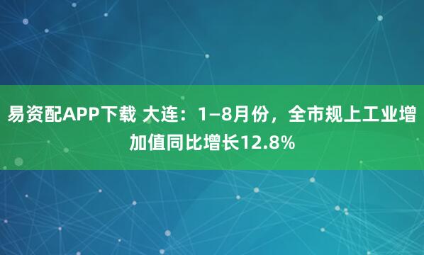 易资配APP下载 大连：1—8月份，全市规上工业增加值同比增长12.8%