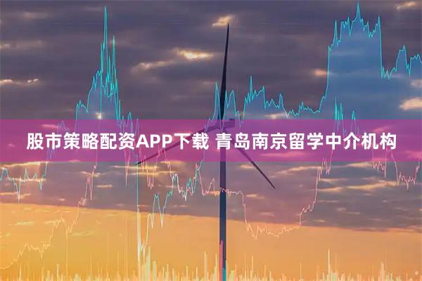 股市策略配资APP下载 青岛南京留学中介机构