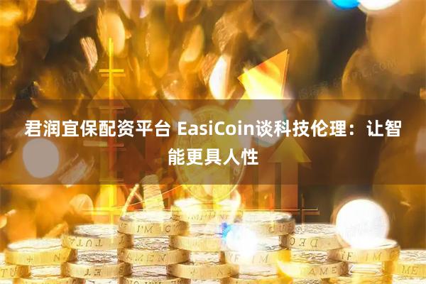 君润宜保配资平台 EasiCoin谈科技伦理：让智能更具人性