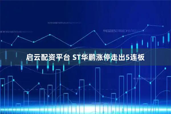 启云配资平台 ST华鹏涨停走出5连板