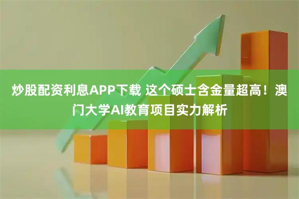炒股配资利息APP下载 这个硕士含金量超高！澳门大学AI教育项目实力解析