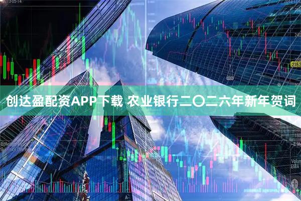 创达盈配资APP下载 农业银行二〇二六年新年贺词