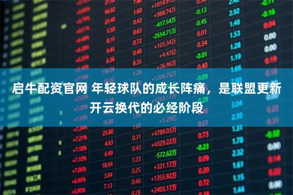 启牛配资官网 年轻球队的成长阵痛，是联盟更新开云换代的必经阶段