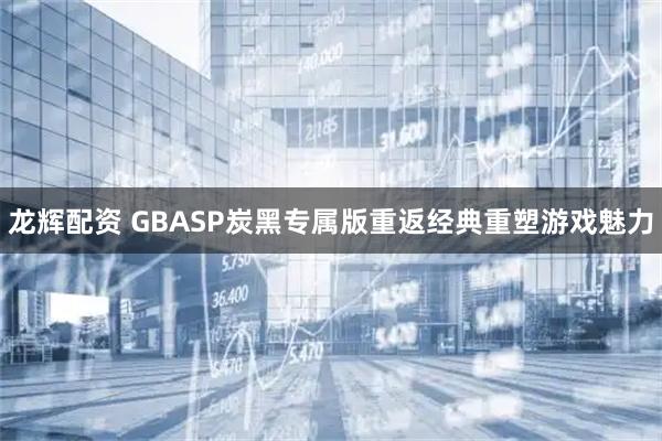 龙辉配资 GBASP炭黑专属版重返经典重塑游戏魅力